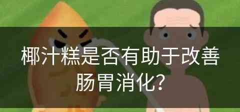 椰汁糕是否有助于改善肠胃消化？